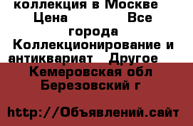 коллекция в Москве  › Цена ­ 65 000 - Все города Коллекционирование и антиквариат » Другое   . Кемеровская обл.,Березовский г.